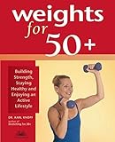 Weights For 50+: Building Strength, Staying Healthy and Enjoying an Active Lifestyle