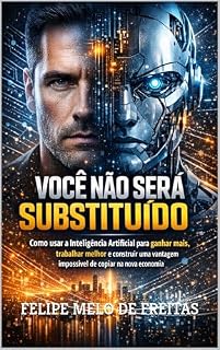 Livro VOCÊ NÃO SERÁ SUBSTITUÍDO: Como usar a Inteligência Artificial para ganhar mais, trabalhar melhor e construir uma vantagem impossível de copiar na nova economia