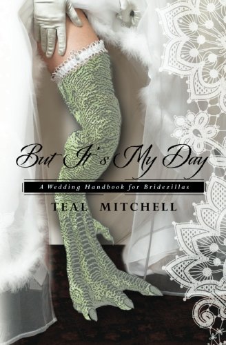 But It's My Day: A Wedding Handbook for Bridezillas by Teal Mitchell