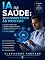 Livro IA na Saúde: Do Consultório ao Mercado: Um guia completo para médicos e gestores aplicarem inteligência artificial com ética, LGPD, gestão e estratégia de marketing no Brasil
