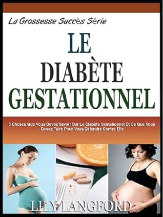 Vaincre Le Diabète Gestationnel : 5 Choses Que Vous Devez Savoir Sur Le Diabète  Gestationnel Et Ce Que Vous Devez Faire Pour Vous Défendre Contre Elle (La  Grossesse Succès Série T. 4) (