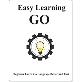 Easy Learning Go: Step by step to lead beginners to learn Go better and fast (Easy Learning Golang Programming Foundation Data Structures and Algorithms)
