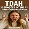 Livro TDAH e Emoções Intensas: Como Gerenciar Explosões (Descubra o Poder por Trás do TDAH)