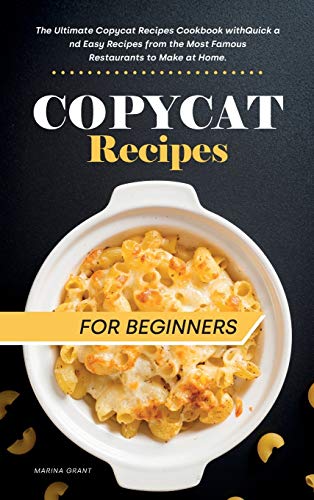 Copycat Recipes for Beginners: Easy Step-by-Step Recipe Cookbook with Exclusive Tips and Tricks. Enjoy the best Dishes from Texas Roadhouse, Chipotle, Cheesecake Factory, Cracker Barrel and Panera.