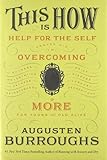 This is How: Help for the Self: Proven Treatment to Overcome Shyness, Molestation, Fatness, Spinsterhood, Grief, Disease, Lushery, Decrepitude & More. For Old and Young Alike by Burroughs, Augusten [1