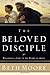 The Beloved Disciple: Following John to the Heart of Jesus