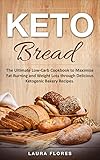 Keto Bread: The Ultimate Low-Carb Cookbook to Maximize Fat Burning and Weight Loss through Delicious Ketogenic Bakery Recipes by Laura Flores