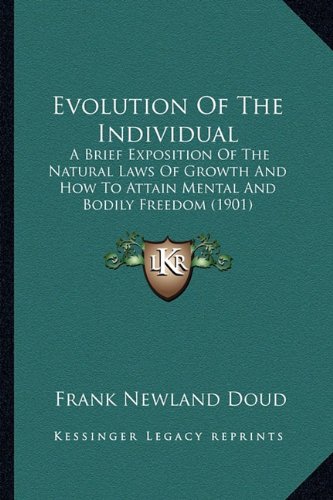 Evolution Of The Individual: A Brief Exposition Of The Natural Laws Of Growth And How To Attain Mental And Bodily Freedom (1901)