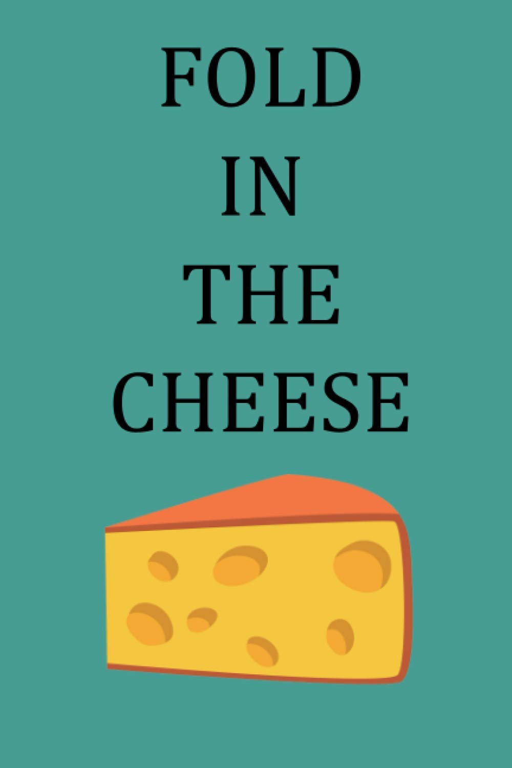 Fold in the Cheese: Blank Lined Notebook, cheese notebook, cheese lovers gifts, 6" x 9" inches, 120 pages.