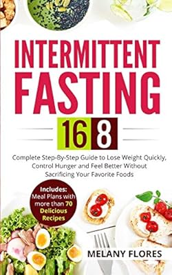 Intermittent Fasting 16 8 Complete Step By Step Guide To Lose Weight Quickly Control Hunger And Feel Better Without Sacrificing Your Favorite Foods Meal Plans With More Than 70 Delicious Recipes Flores Melany 9781080429776 Amazon Com