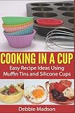 Cooking in a Cup: Easy recipes using muffin tins and silicone cups (Cooking with Kids Series) by Debbie Madson