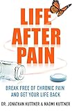 Life After Pain: 6 Keys to Break Free of Chronic Pain and Get Your Life Back by Dr Jonathan Kuttner, Naomi Kuttner