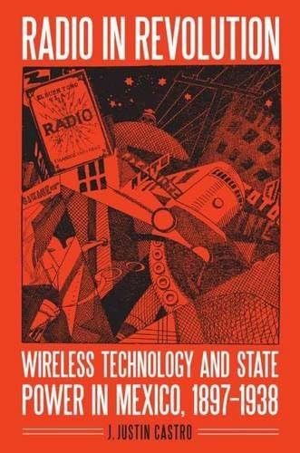 Radio in Revolution: Wireless Technology and State Power in Mexico, 1897–1938 (The Mexican Experience)