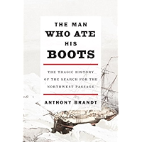 The Man Who Ate His Boots: The Tragic History of the Search for the Northwest Passage book cover