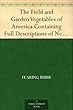 The Field and Garden Vegetables of America Containing Full Descriptions of Nearly Eleven Hundred Species and Varietes; With Directions for Propagation,Culture and Use.