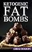 Ketogenic Diet: Fat Bombs: 100 Delicious Desserts, Sweet Treats & Savoury Snack Recipes For Burning Fat Fast© (Low Carb, High Fat Desserts for Weight Loss, Ultimate Fat Bombs Cookbook)