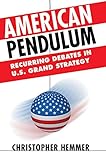 American Pendulum: Recurring Debates in U.S. Grand Strategy (Cornell Studies in Security Affairs) by Christopher Hemmer