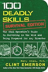 100 Deadly Skills: Survival Edition: The SEAL Operative's Guide to Surviving in the Wild and Being Prepared for Any Disaster