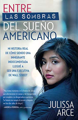 Entre las sombras del Sueño Americano: Mi historia real de cómo siendo una inmigrante indocumentad by Julissa Arce