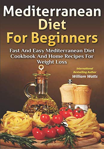 Mediterranean Diet For Beginners: Fast and Easy Mediterranean Diet Cookbook and Home Recipes for Wei