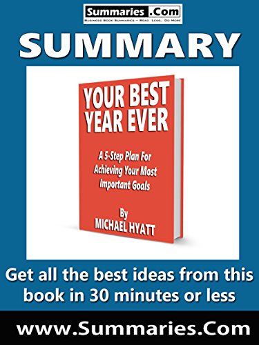 Summary of: YOUR BEST YEAR EVER: A 5-Step Plan for Achieving Your Most Important Goals by Michael Hyatt: Business Book Summaries - Get all the best ideas from this book in 30 minutes or less.