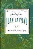 Introduccion a la vida y teologia de Juan Calvino (Spanish Edition) by Salatiel Palomino Lopez