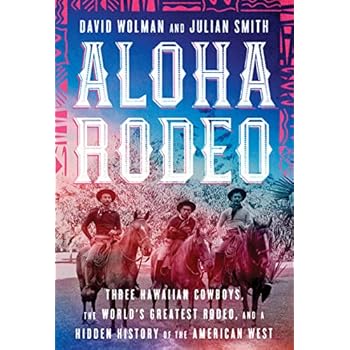 Aloha Rodeo: Three Hawaiian Cowboys, the World's Greatest Rodeo, and a Hidden History of the American West Aloha Rodeo: Three Hawaiian Cowboys, the World's Greatest Rodeo, and a Hidden History of the American West