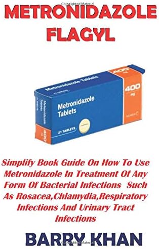 METRONIDAZOLE FLAGYL: Simplify Book Guide On How To Use Metronidazole In Treatment Of Any Form Of Bacterial Infections Such As Rosacea,Chlamydia,Respiratory Infections And Urinary Tract Infections Paperback – 16 Jan 2019