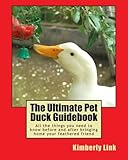 The Ultimate Pet Duck Guidebook: All the things you need to know before and after bringing home your feathered friend. by Kimberly Link