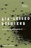 Six-Legged Soldiers: Using Insects as Weapons of War by Jeffrey A. Lockwood