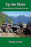 Up the Main (Coastal British Columbia Stories Book 2) by Wayne J. Lutz