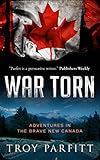 War Torn: Adventures in the Brave New Canada by Troy Parfitt, Steven Crook
