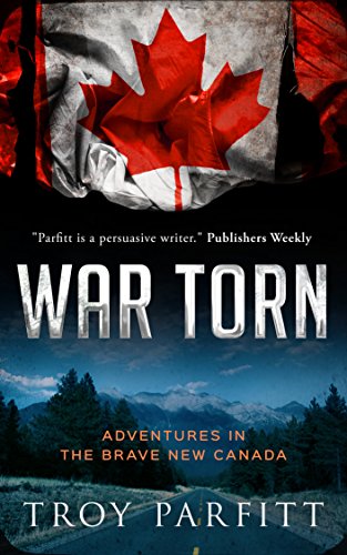War Torn: Adventures in the Brave New Canada by Troy Parfitt
