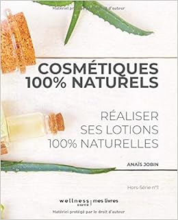 COSMÉTIQUES 100% NATURELS: Réaliser ses lotions 100% naturelles