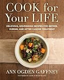 Cook for Your Life: Delicious, Nourishing Recipes for Before, During, and After Cancer Treatment by Ann Ogden Gaffney