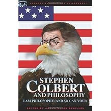 Stephen Colbert and Philosophy: I Am Philosophy (And So Can You!) (Popular Culture and Philosophy Book 41)