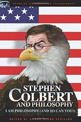 Stephen Colbert and Philosophy: I Am Philosophy (And So Can You!) (Popular Culture and Philosophy Book 41)