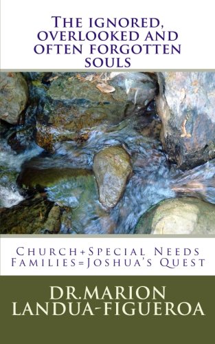 The ignored, overlooked and often forgotten souls: Church+Special Needs Families=Joshua's Quest by Dr Marion M Landua-Figueroa