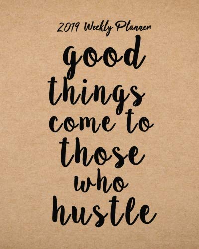 2019 Weekly Planner: Good things come to those who hustle: Inspirational Quote Yearly Monthly Calendar 2019 Daily Agenda Weekly Personal Organizer, ... 2019 monthly planner Series) (Volume 2) by Celine White K.