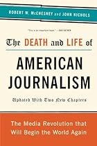 The Death and Life of American Journalism: The Media Revolution That Will Begin the World Again