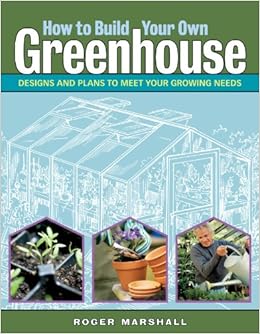 How to Build Your Own Greenhouse, by Roger Marshall How to Build Your Own Greenhouse, by Roger Marshall