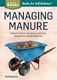 Managing Manure: How to Store, Compost, and Use Organic Livestock Wastes. A Storey BASICS®Title by Mark Kopecky