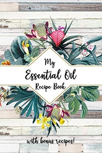 My Essential Oil Recipe Book: Blank Journal to Write Your Most Used Blends In with Bonus Recipes in the Back