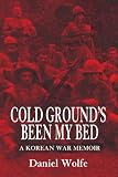 Cold Ground's Been My Bed: A Korean War Memoir by Daniel Wolfe