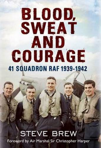 Blood, Sweat and Courage:: 41 Squadron RAF, September 1939-July 1942: A Biographical History