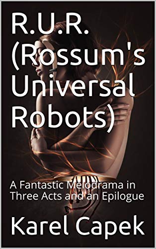 R.U.R. (Rossum's Universal Robots) / A Fantastic Melodrama in Three Acts and an Epilogue