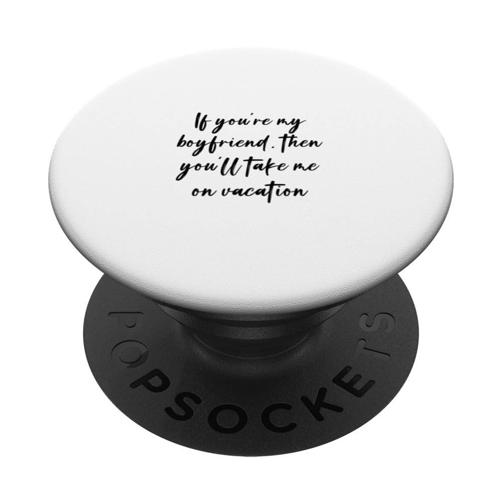 If you're my boyfriend, then you'll take me on vacation PopSockets Swappable PopGrip
