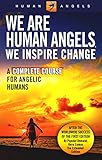We Are Human Angels, We Inspire Change: A Complete Course for Angelic Humans by Human Angels