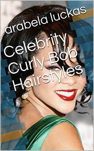 Celebrity Curly Bob Hairstyles Kindle Edition By Arabela Luckas