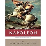The World’s Greatest Generals: The Life and Career of Napoleon Bonaparte (Illustrated)